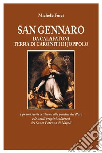 SAN GENNARO da Calafatani terra di Caroniti di JoppoloI primi secoli cristiani alle pendici del Poro e le umili origini calabresi del Santo Patrono di Napoli. E-book. Formato EPUB ebook
