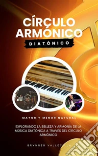 Círculo armónico diatónicoExplorando la belleza y armonía de la música diatónica a través del círculo armónico. E-book. Formato EPUB ebook