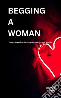 Begging A WomanTips on How to Stop Begging and Start Living Your Best Life. E-book. Formato EPUB ebook