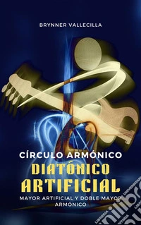 Círculo Armónico Diatónico ArtificialMayor Artificial y Doble Mayor Armónico. E-book. Formato EPUB ebook