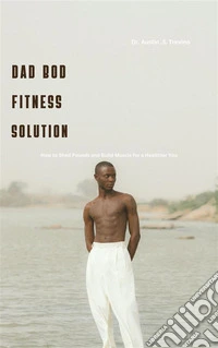 Dad Bod Fitness SolutionHow to Shed Pounds and Build Muscle for a Healthier You. E-book. Formato EPUB ebook