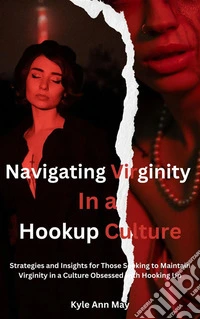 Navigating Virginity In a Hookup CultureStrategies and Insights for Those Seeking to Maintain Virginity in a Culture Obsessed with Hooking Up. E-book. Formato EPUB ebook