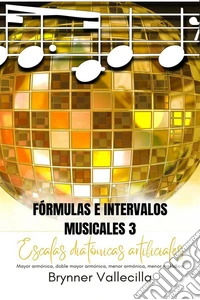 Fórmulas e intervalos musicales 3Escalas Diatónicas Artificiales: Mayor Armónica, Doble Mayor Armónica, Menor Armónica, Menor Melódica. E-book. Formato EPUB ebook