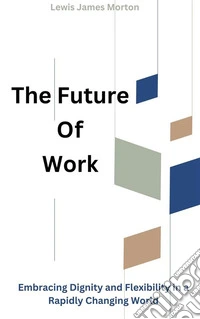 The Future Of WorkEmbracing Dignity and Flexibility in a Rapidly Changing World. E-book. Formato EPUB ebook