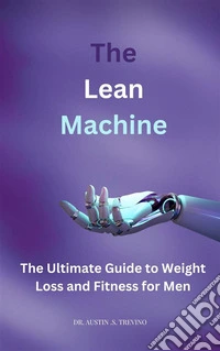 The  Lean  MachineThe Ultimate Guide to Weight Loss and Fitness for Men. E-book. Formato EPUB ebook