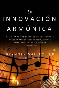 La innovación armónicaDesvelando los Secretos de los Acordes Trecena Mayor con Novena, Quinta Bemol/Aumentada y Oncena Aumentada. E-book. Formato EPUB ebook