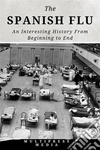 The Spanish FluAn Interesting History From Beginning to End. E-book. Formato EPUB ebook