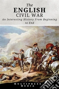 The English Civil WarAn Interesting History From Beginning to End. E-book. Formato EPUB ebook