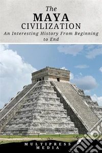 The Maya CivilizationAn Interesting History From Beginning to End. E-book. Formato EPUB ebook