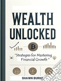 Wealth UnlockedStrategies for Mastering Financial Growth. E-book. Formato EPUB ebook