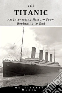 The TitanicAn Interesting History From Beginning to End. E-book. Formato EPUB ebook