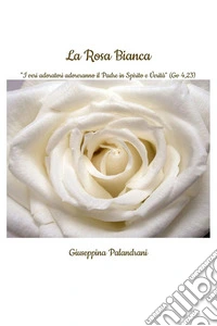 La Rosa Bianca"I veri adoratori adoreranno il Padre in Spirito e Verità" (Gv 4,23). E-book. Formato EPUB ebook