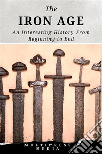 The Iron AgeAn Interesting History From Beginning to End. E-book. Formato EPUB ebook