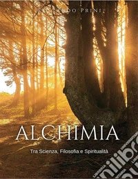 AlchimiaUn viaggio tra Scienza, Filosofia e Spiritualità. E-book. Formato EPUB ebook