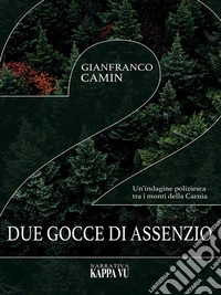 Due gocce di assenzioUn'indagine poliziesca tra i monti della Carnia. E-book. Formato EPUB ebook