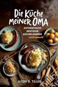 Die Küche meiner OmaAuthentische deutsche Kochklassiker leicht gemacht. E-book. Formato EPUB ebook