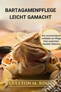 Bartagamenpflege leicht gemachtDer unverzichtbare Leitfaden zur Pflege Ihrer exotischen Haustier-Eidechse. E-book. Formato EPUB ebook