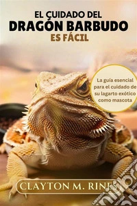 El cuidado del dragón barbudo es fácilLa guía esencial para el cuidado de su lagarto exótico como mascota. E-book. Formato EPUB ebook