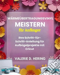 Wärmeübertragungsvinyl meistern für AnfängerIhre Schritt-für-Schritt-Anleitung für Aufbügelprojekte mit Cricut. E-book. Formato EPUB ebook