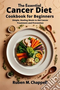 The Essential Cancer Diet Cookbook for BeginnersSimple, Healing Meals to Aid Cancer Treatment and Prevention. E-book. Formato EPUB ebook