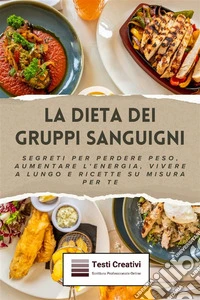 La Dieta dei Gruppi SanguigniSegreti per Perdere Peso, Aumentare l'Energia, Vivere a Lungo e Ricette su Misura per Te. E-book. Formato EPUB ebook