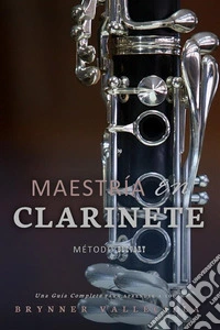 Maestría en Clarinete: Una Guía Completa para Aprender a Tocar. E-book. Formato EPUB ebook