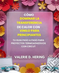 Cómo dominar la transferencia de calor con vinilo para principiantesTu guía paso a paso para proyectos termoadhesivos con Cricut. E-book. Formato EPUB ebook