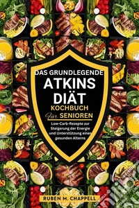 Das grundlegende Atkins-Diät-Kochbuch für SeniorenLow-Carb-Rezepte zur Steigerung der Energie und Unterstützung eines gesunden Alterns. E-book. Formato EPUB ebook