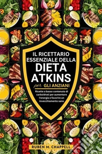 Il ricettario essenziale della dieta Atkins per gli anzianiRicette a basso contenuto di carboidrati per aumentare l'energia e favorire un invecchiamento sano. E-book. Formato EPUB ebook