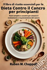 Il libro di ricette essenziali per la dieta contro il cancro per principiantiPasti semplici e curativi per aiutare il trattamento e la prevenzione del cancro. E-book. Formato EPUB ebook