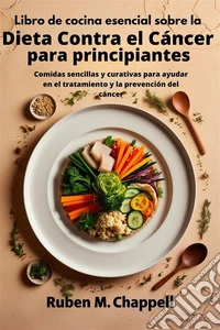 Libro de cocina esencial sobre la dieta contra el cáncer para principiantesComidas sencillas y curativas para ayudar en el tratamiento y la prevención del cáncer. E-book. Formato EPUB ebook