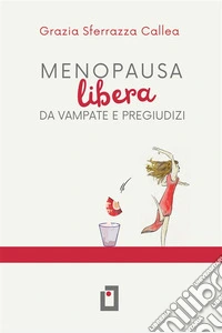 MENOPAUSA LIBERA DA VAMPATE E PREGIUDIZI.Come eliminare i disturbi della menopausa senza farmaci e fatica. E-book. Formato EPUB ebook