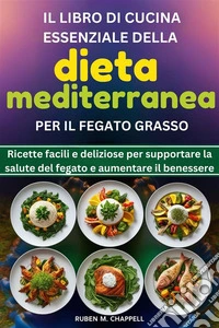 Il libro di cucina essenziale della dieta mediterranea per il fegato grassoRicette facili e deliziose per supportare la salute del fegato e aumentare il benessere. E-book. Formato EPUB ebook