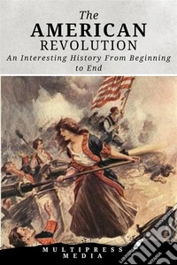 The American RevolutionAn Interesting History From Beginning to End. E-book. Formato EPUB ebook