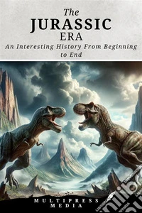 The Jurassic EraAn Interesting History From Beginning to End. E-book. Formato EPUB ebook