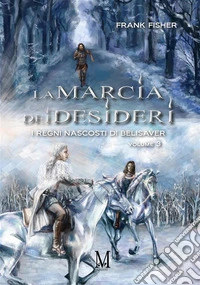 La marcia dei desideriI regni nascosti di Belisaver Volume 3. E-book. Formato EPUB ebook