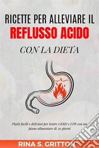 Ricette per alleviare il reflusso acido con la dietaPiatti facili e deliziosi per lenire GERD e LPR con un piano alimentare di 30 giorni. E-book. Formato EPUB ebook