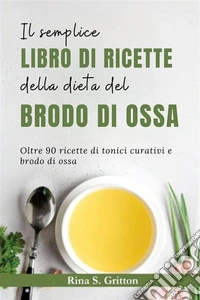 Il semplice libro di ricette della dieta del brodo di ossaOltre 90 ricette di tonici curativi e brodo di ossa. E-book. Formato EPUB ebook