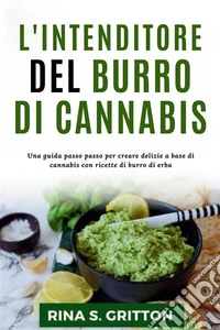L'intenditore del burro di cannabisUna guida passo passo per creare delizie a base di cannabis con ricette di burro di erba. E-book. Formato EPUB ebook