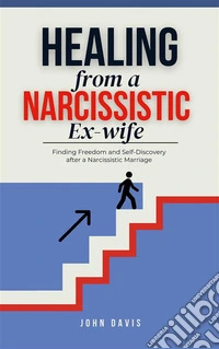 Healing from a Narcissistic Ex-wifeFinding Freedom and Self-Discovery after a Narcissistic Marriage. E-book. Formato EPUB ebook