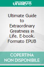 Ultimate Guide to Extraordinary Greatness in Life. E-book. Formato EPUB ebook