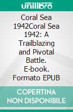 Coral Sea 1942Coral Sea 1942: A Trailblazing and Pivotal Battle. E-book. Formato EPUB ebook