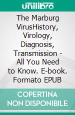 The Marburg VirusHistory, Virology, Diagnosis, Transmission - All You Need to Know. E-book. Formato EPUB ebook