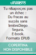 Tu n'es pas un échec : Du fracas au succès sans limitesDiego Segura. E-book. Formato EPUB ebook