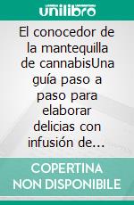 El conocedor de la mantequilla de cannabisUna guía paso a paso para elaborar delicias con infusión de cannabis con recetas de mantequilla de marihuana. E-book. Formato EPUB ebook