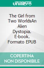 The Girl from Two WorldsAn Alien Dystopia. E-book. Formato EPUB ebook