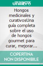 Hongos medicinales y curativosUna guía completa sobre el uso de hongos gourmet para curar, mejorar el rendimiento cognitivo, combatir el cáncer y mucho más con recetas sorprendentes. E-book. Formato EPUB ebook