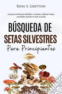Búsqueda de setas silvestres para principiantesUna guía sencilla para identificar, recolectar y disfrutar hongos comestibles silvestres en todo el mundo. E-book. Formato EPUB ebook