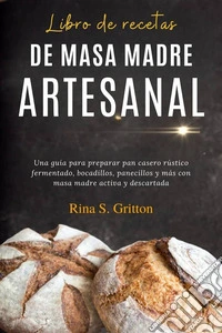Libro de recetas de masa madre artesanalUna guía para preparar pan casero rústico fermentado, bocadillos, panecillos y más con masa madre activa y descartada. E-book. Formato EPUB ebook