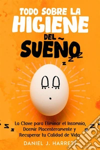 Todo Sobre la Higiene del SueñoLa Clave para Eliminar el Insomnio, Dormir Placenteramente y Recuperar tu Calidad de Vida. E-book. Formato EPUB ebook
